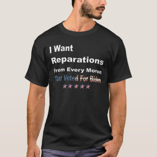 I Want Reparations From Every Moron Anti Biden T-Shirt