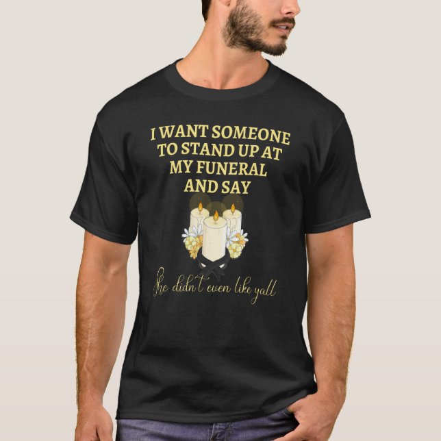 I Want Someone At My Funeral Say She Didnu2019t Ev T-Shirt (Front)