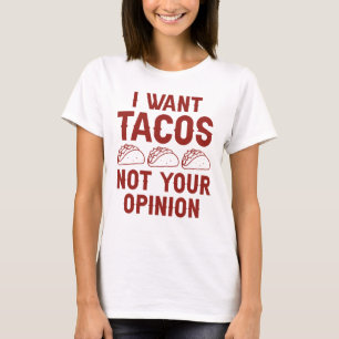 I Want Tacos Not Your Opinion T-Shirt