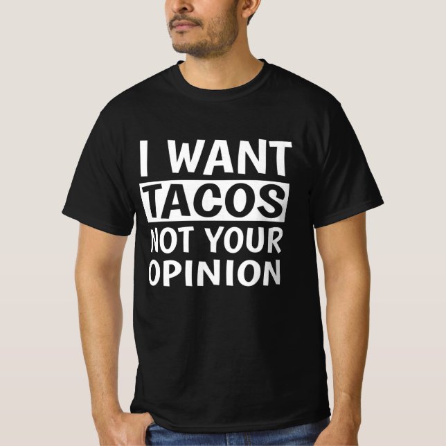 I Want Tacos Not Your Opinion, T-Shirt (Front)