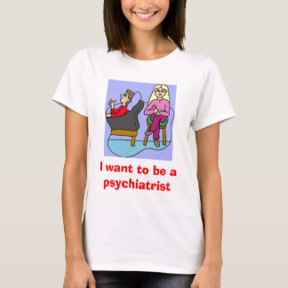 I want to be a psychiatrist T-Shirt