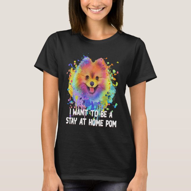 I Want to Be a Stay at Home Pom Dog Mom Pomeranian T-Shirt (Front)