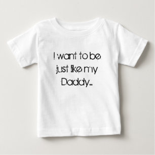 I want to be just like my Daddy... Baby T-Shirt