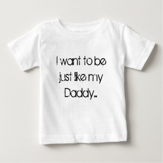 I want to be just like my Daddy... Baby T-Shirt