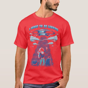 I want to be leaving T-Shirt
