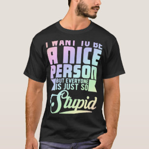 I Want To Be Nice Person But Everyone Is Just So S T-Shirt