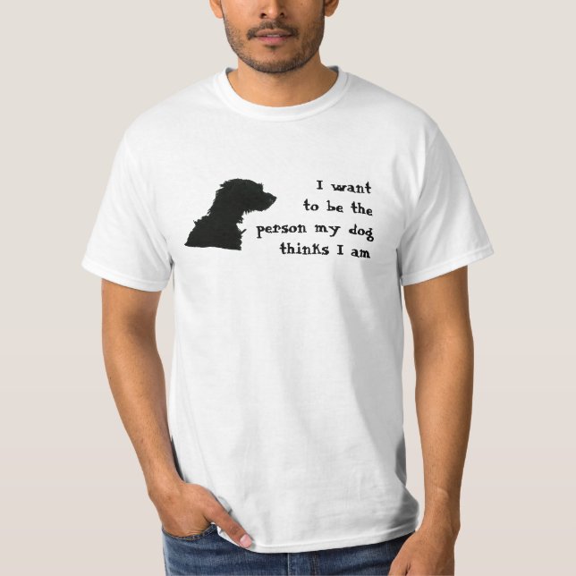 I want to be the person my dog thinks I am T-Shirt (Front)
