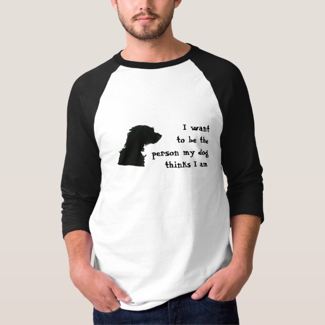 I want to be the person my dog thinks I am T-Shirt (Front)