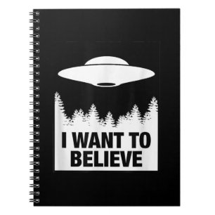 I WANT TO BELIEVE - Alien Spaceship UFO Notebook