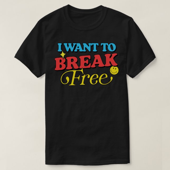 I Want To Break Free T-Shirt (Design Front)