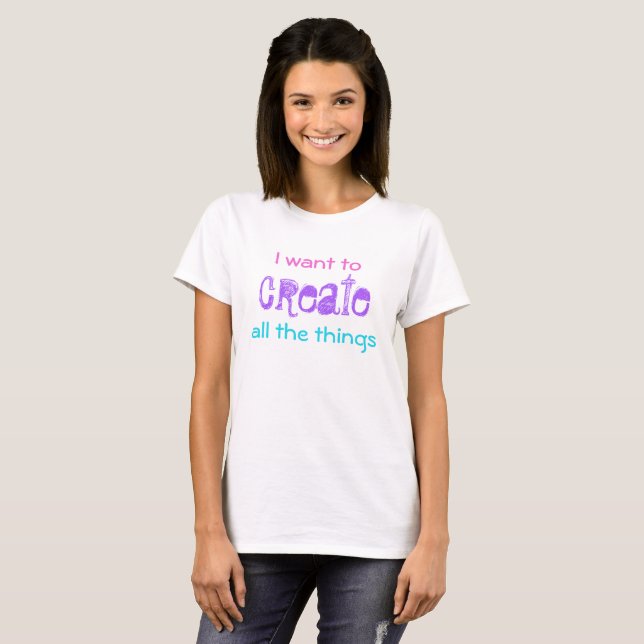 I Want to Create All the Things Women's T-Shirt (Front Full)