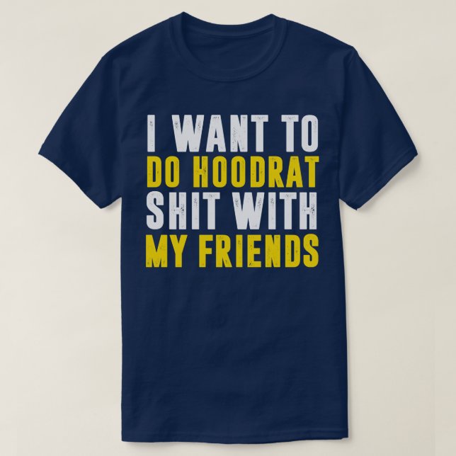 I Want To Do Hoodrat With My Friends T-Shirt (Design Front)