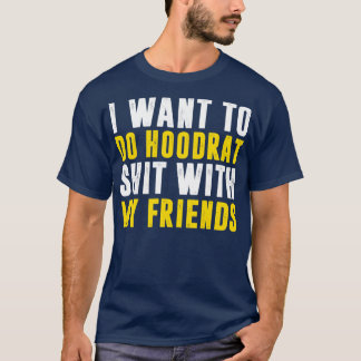 I Want To Do Hoodrat With My Friends T-Shirt
