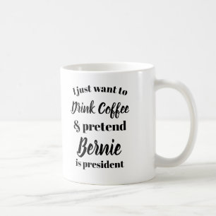 I want to drink coffee pretend Bernie is President Coffee Mug