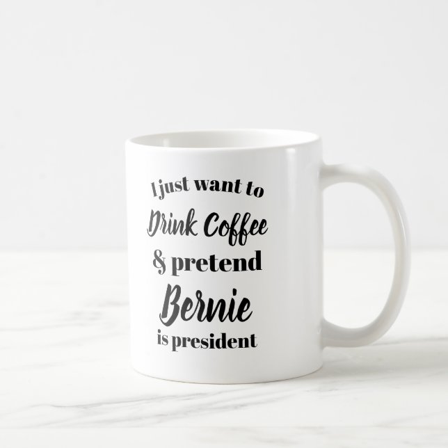 I want to drink coffee pretend Bernie is President Mug (Right)