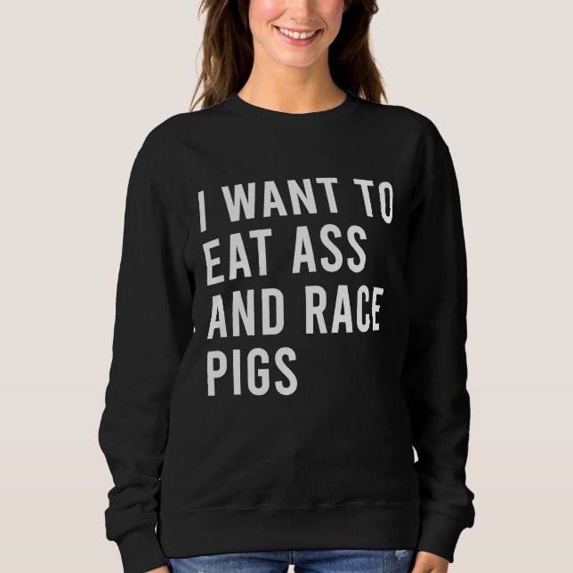 I Want To Eat And Race Pigs Funny Butt Toys Sweatshirt (Front)
