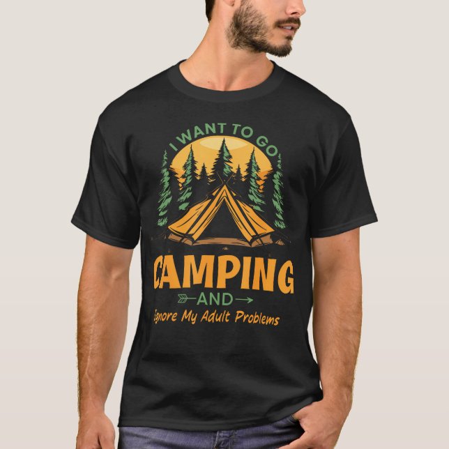 I Want To Go Camping And Ignore My Adult Problems  T-Shirt (Front)