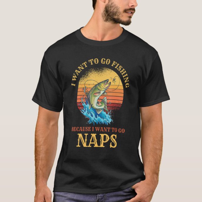 I Want to Go Fishing & Naps Hilarious  Fishing T-Shirt (Front)
