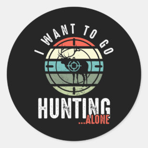 I Want To Go Hunting Alone Deer Hunting Lover Hunt Classic Round Sticker