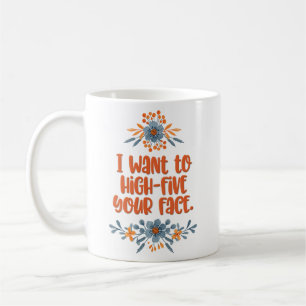 ‘I Want to High-Five Your Face” Coffee Mug
