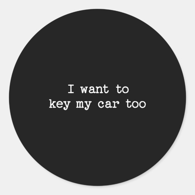 I Want To Key My Car Too Sarcastic Quote Saying Fu Classic Round Sticker (Front)