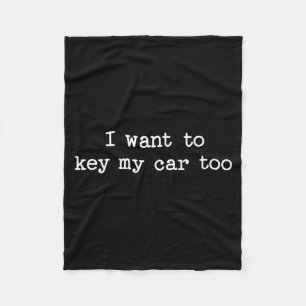 I Want To Key My Car Too Sarcastic Quote Saying Fu Fleece Blanket