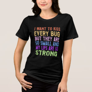 I want to kiss every bug Tri-Blend shirt