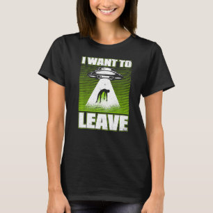 I Want To Leave Alien Ufo Conspiracy Alien T-Shirt