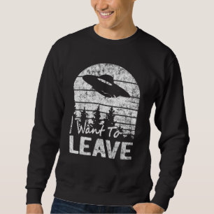 I Want To Leave Sarcastic Sayings Alien Ufo Novelt Sweatshirt