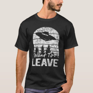 I Want To Leave Sarcastic Sayings Alien Ufo Novelt T-Shirt