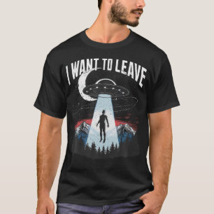 I Want To Leave Spaceship Alien Space Ufo Aliens T-Shirt