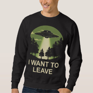 I want to leave ufo alien abduction sweatshirt