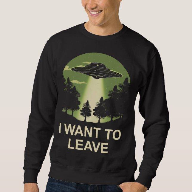 I want to leave ufo alien abduction sweatshirt (Front)