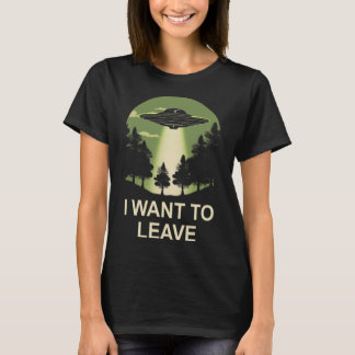 I want to leave ufo alien abduction T-Shirt