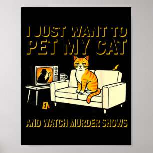 I Want to Pet My Cat and Watch Murder Shows Funny Poster