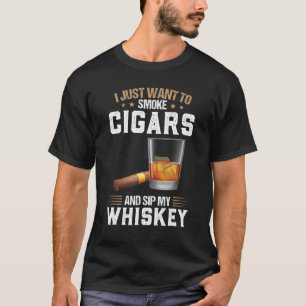 I Want To Smoke Cigars And Sip My Whiskey Whiskey T-Shirt
