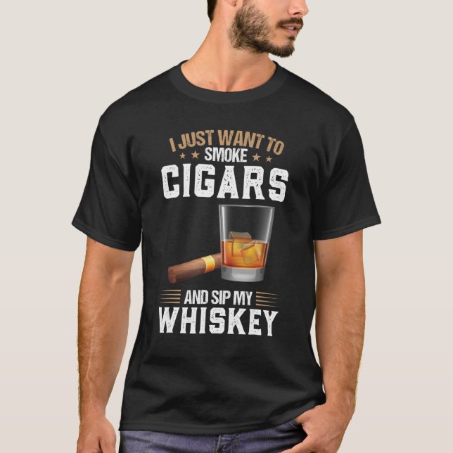 I Want To Smoke Cigars And Sip My Whiskey Whiskey T-Shirt (Front)