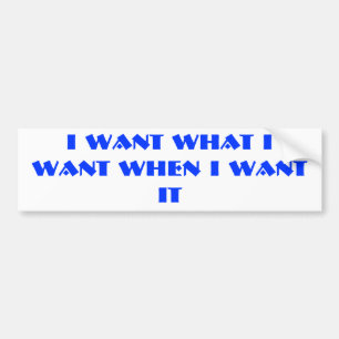 I WANT WHAT I WANT WHEN I WANT IT BUMPER STICKER