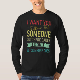 I Want You To Know That Someone Cares I Don't T-Shirt