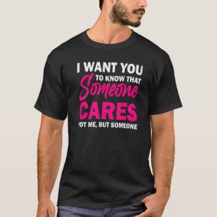 I Want You To Know That Someone Cares  Sarcastic H T-Shirt