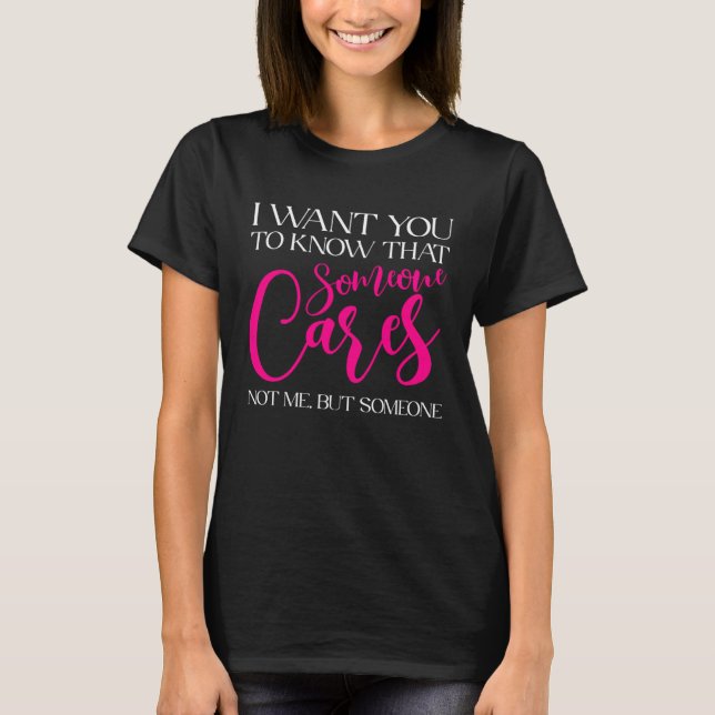 I Want You To Know That Someone Cares Sarcastic Sa T-Shirt (Front)