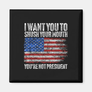 I Want You To Shush Your Mouth Funny Trump  Magnet