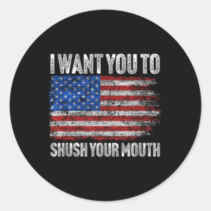I Want You To Shush Your Mouth _ Not My President Classic Round Sticker
