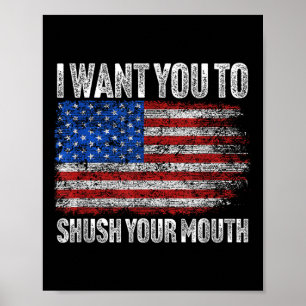 I Want You To Shush Your Mouth _ Not My President  Poster