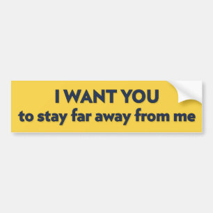 I WANT YOU to stay far away from me Bumper Sticker