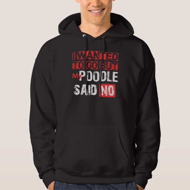 I Wanted To Go But My Poodle Said No Hoodie (Front)