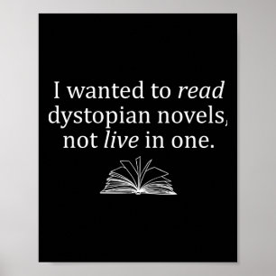 I Wanted To Read Dystopian Novels Not Live In One Poster