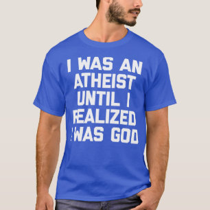 I Was An Atheist Until I Realised I Was God Funny T-Shirt
