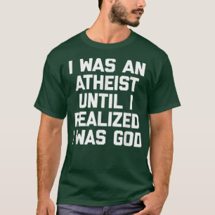 I Was An Atheist Until I Realised I Was GodFunny A T-Shirt