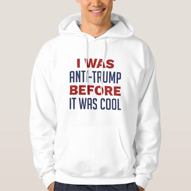 I Was Anti-Trump Before It Was Cool Hoodie (Front)